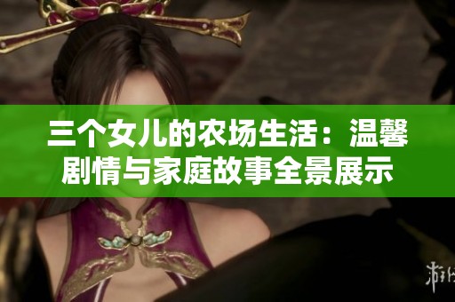 三个女儿的农场生活：温馨剧情与家庭故事全景展示