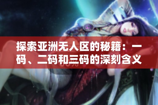 探索亚洲无人区的秘籍：一码、二码和三码的深刻含义