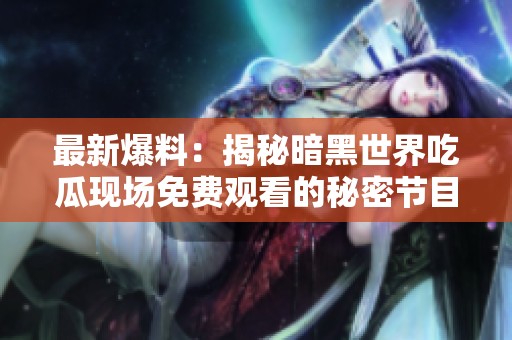 最新爆料：揭秘暗黑世界吃瓜现场免费观看的秘密节目