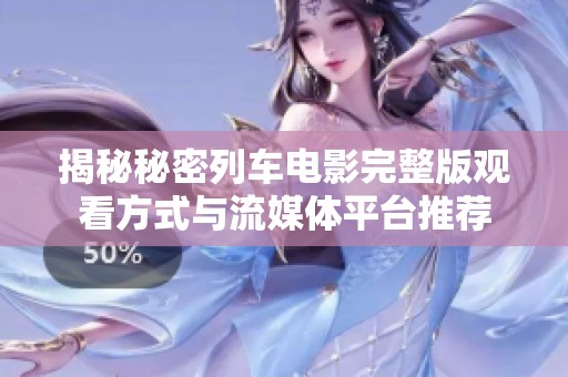 揭秘秘密列车电影完整版观看方式与流媒体平台推荐