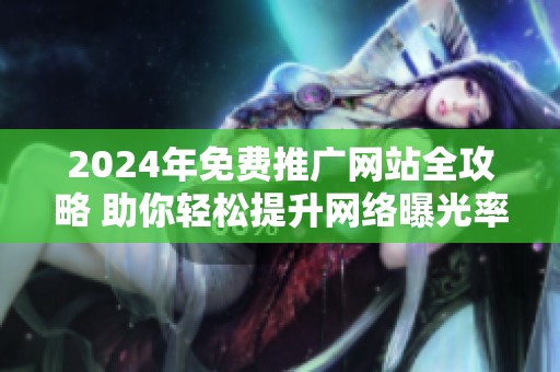 2024年免费推广网站全攻略 助你轻松提升网络曝光率