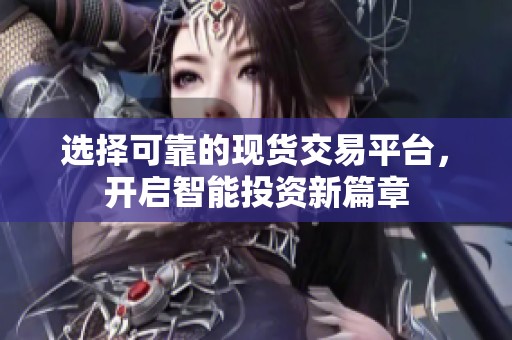 选择可靠的现货交易平台，开启智能投资新篇章