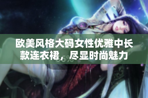 欧美风格大码女性优雅中长款连衣裙，尽显时尚魅力