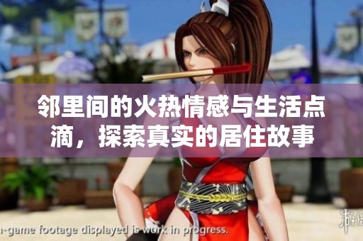 邻里间的火热情感与生活点滴，探索真实的居住故事