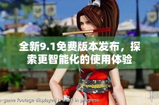 全新9.1免费版本发布，探索更智能化的使用体验