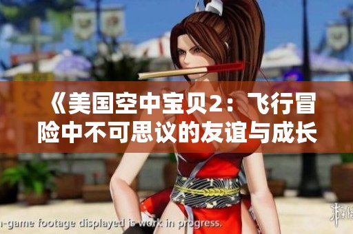 《美国空中宝贝2：飞行冒险中不可思议的友谊与成长故事》