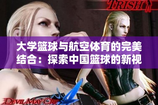 大学篮球与航空体育的完美结合：探索中国篮球的新视野
