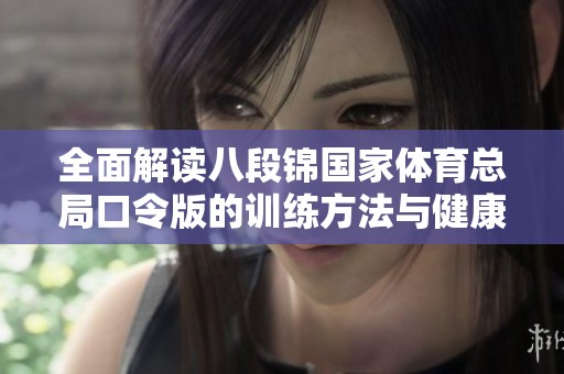 全面解读八段锦国家体育总局口令版的训练方法与健康益处