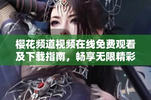 樱花频道视频在线免费观看及下载指南，畅享无限精彩内容
