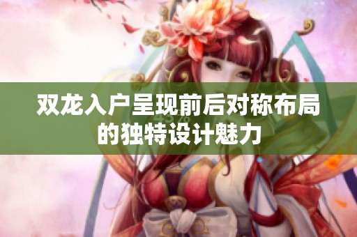 双龙入户呈现前后对称布局的独特设计魅力
