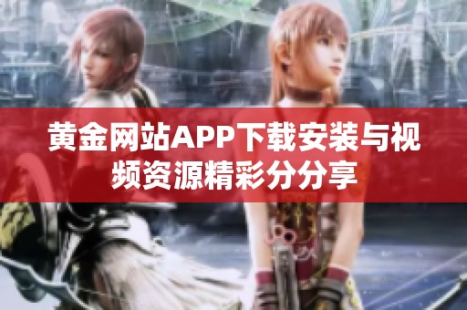 黄金网站APP下载安装与视频资源精彩分分享