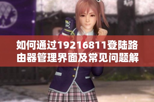 如何通过19216811登陆路由器管理界面及常见问题解答
