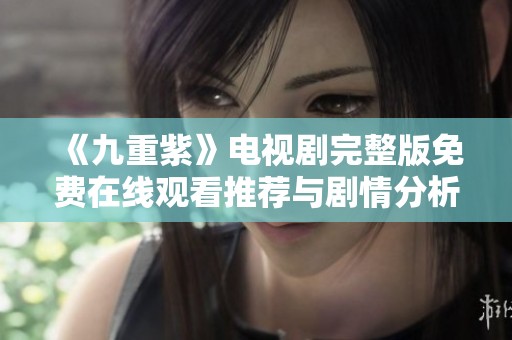 《九重紫》电视剧完整版免费在线观看推荐与剧情分析一览
