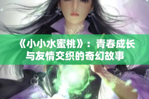 《小小水蜜桃》：青春成长与友情交织的奇幻故事