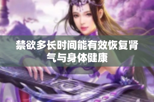 禁欲多长时间能有效恢复肾气与身体健康