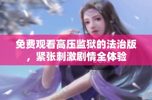 免费观看高压监狱的法治版，紧张刺激剧情全体验