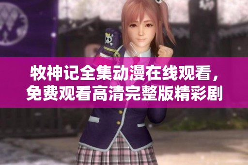 牧神记全集动漫在线观看，免费观看高清完整版精彩剧情