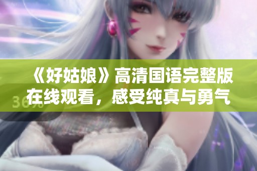 《好姑娘》高清国语完整版在线观看，感受纯真与勇气的故事