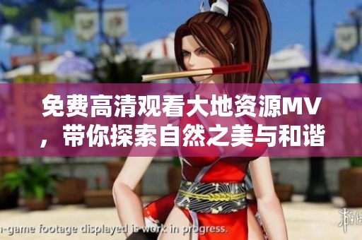 免费高清观看大地资源MV，带你探索自然之美与和谐音律