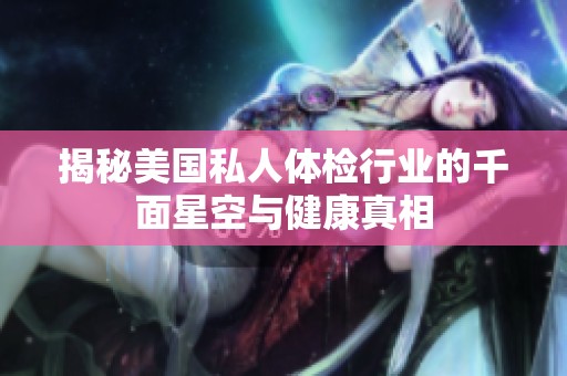 揭秘美国私人体检行业的千面星空与健康真相