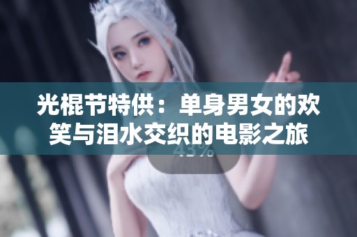 光棍节特供：单身男女的欢笑与泪水交织的电影之旅