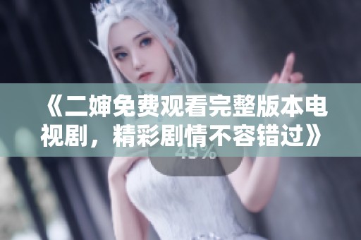 《二婶免费观看完整版本电视剧，精彩剧情不容错过》