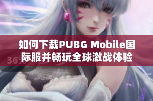 如何下载PUBG Mobile国际服并畅玩全球激战体验