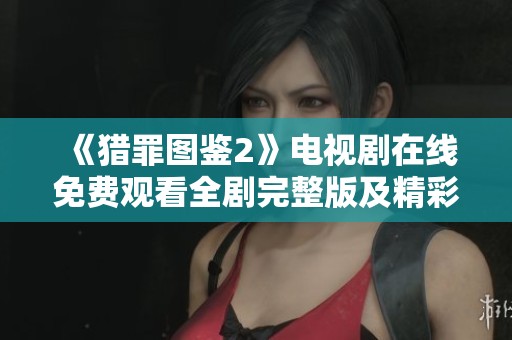 《猎罪图鉴2》电视剧在线免费观看全剧完整版及精彩看点解析