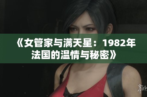 《女管家与满天星：1982年法国的温情与秘密》