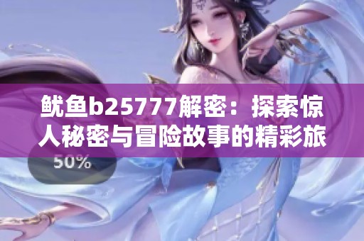 鱿鱼b25777解密：探索惊人秘密与冒险故事的精彩旅程