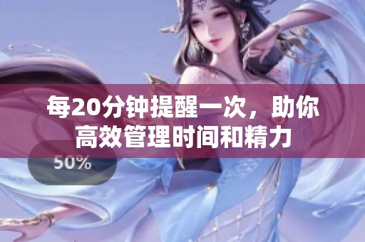 每20分钟提醒一次，助你高效管理时间和精力