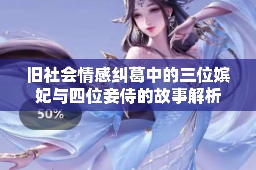 旧社会情感纠葛中的三位嫔妃与四位妾侍的故事解析