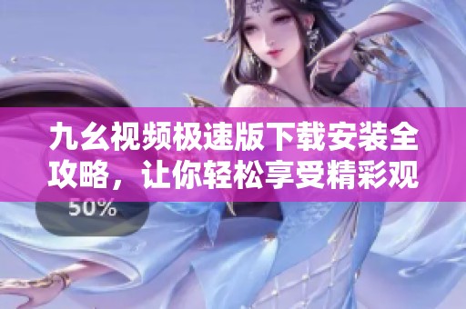 九幺视频极速版下载安装全攻略，让你轻松享受精彩观看体验