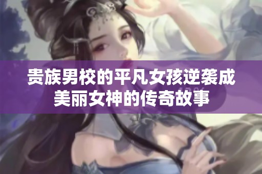贵族男校的平凡女孩逆袭成美丽女神的传奇故事