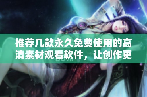推荐几款永久免费使用的高清素材观看软件，让创作更轻松