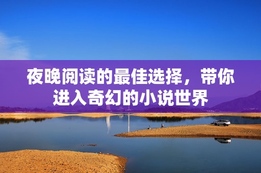 夜晚阅读的最佳选择，带你进入奇幻的小说世界