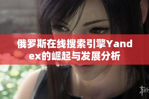 俄罗斯在线搜索引擎Yandex的崛起与发展分析