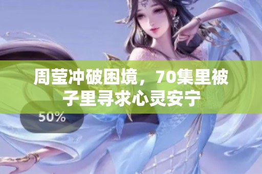 周莹冲破困境，70集里被子里寻求心灵安宁