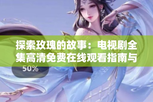 探索玫瑰的故事：电视剧全集高清免费在线观看指南与推荐