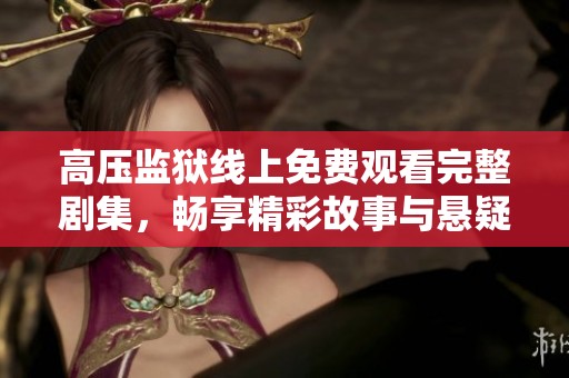 高压监狱线上免费观看完整剧集，畅享精彩故事与悬疑情节