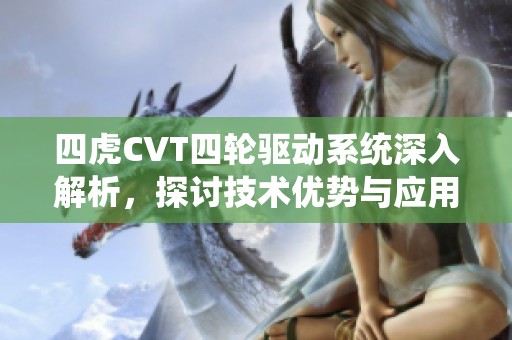 四虎CVT四轮驱动系统深入解析，探讨技术优势与应用前景