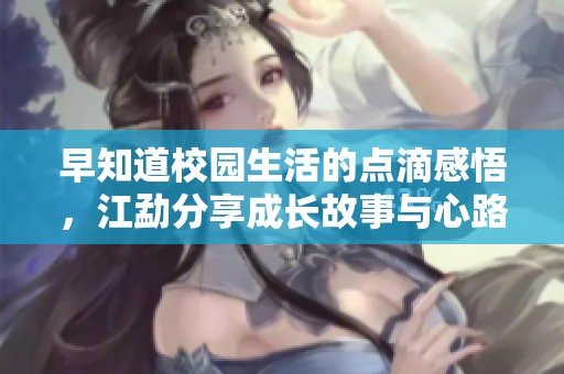 早知道校园生活的点滴感悟，江勐分享成长故事与心路历程