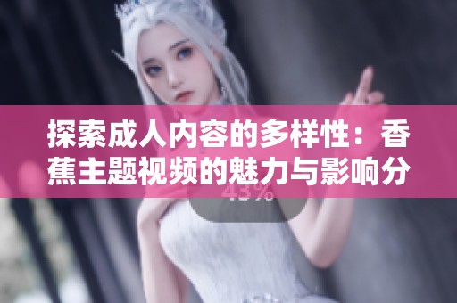 探索成人内容的多样性：香蕉主题视频的魅力与影响分析