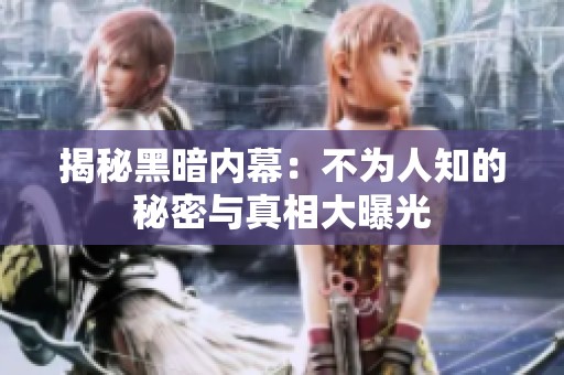 揭秘黑暗内幕：不为人知的秘密与真相大曝光