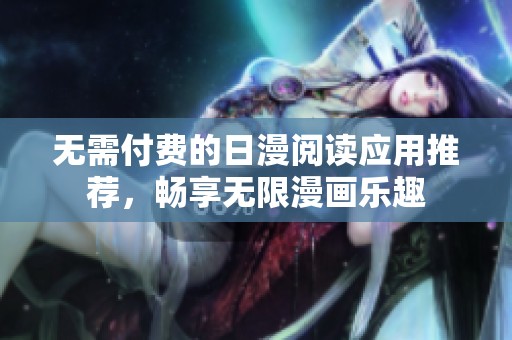 无需付费的日漫阅读应用推荐，畅享无限漫画乐趣
