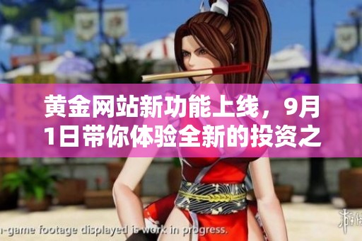 黄金网站新功能上线，9月1日带你体验全新的投资之旅