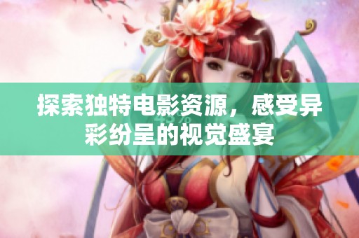 探索独特电影资源，感受异彩纷呈的视觉盛宴