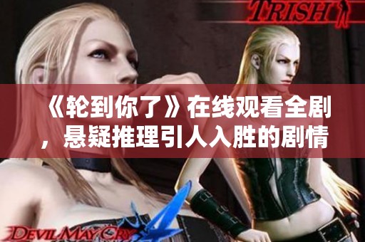 《轮到你了》在线观看全剧，悬疑推理引人入胜的剧情大揭秘