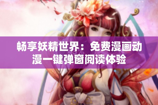 畅享妖精世界：免费漫画动漫一键弹窗阅读体验