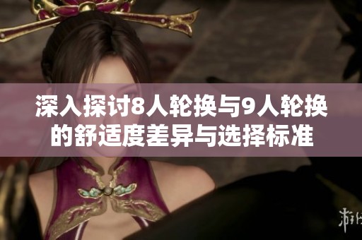 深入探讨8人轮换与9人轮换的舒适度差异与选择标准